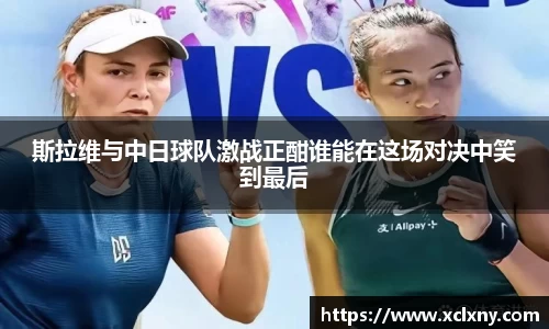 斯拉维与中日球队激战正酣谁能在这场对决中笑到最后